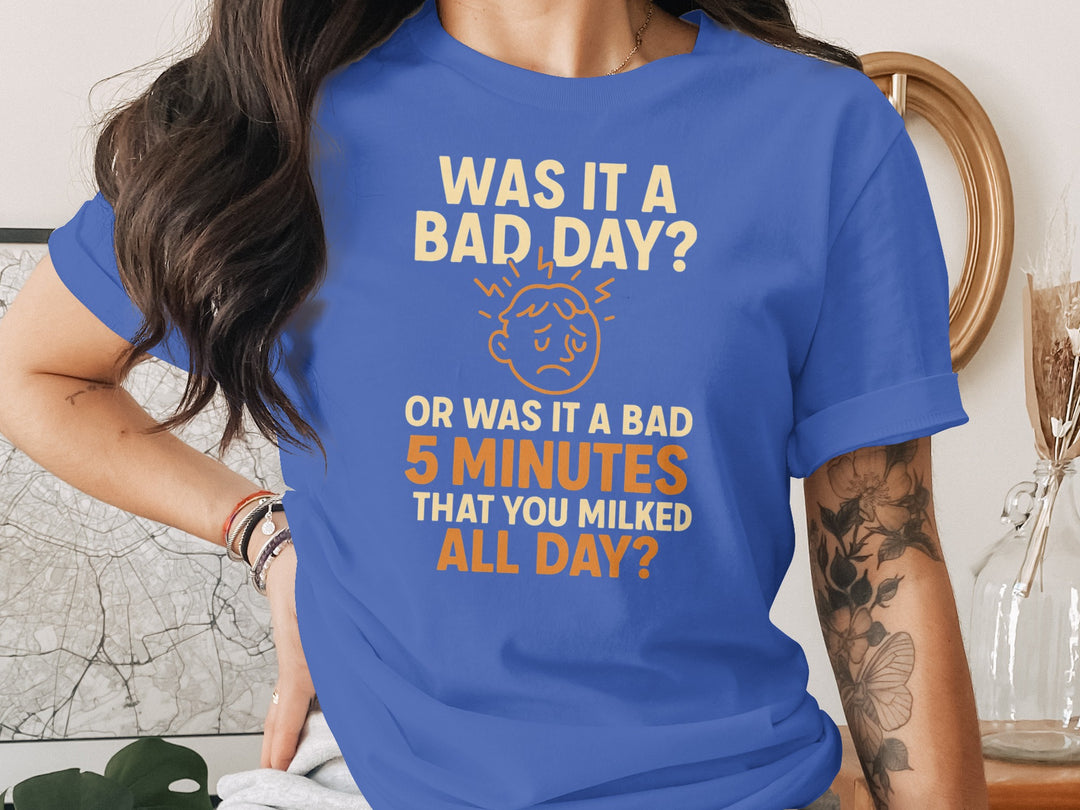 funny bad day t-shirt with “bad 5 minutes you milked all day” quote, women’s graphic tee