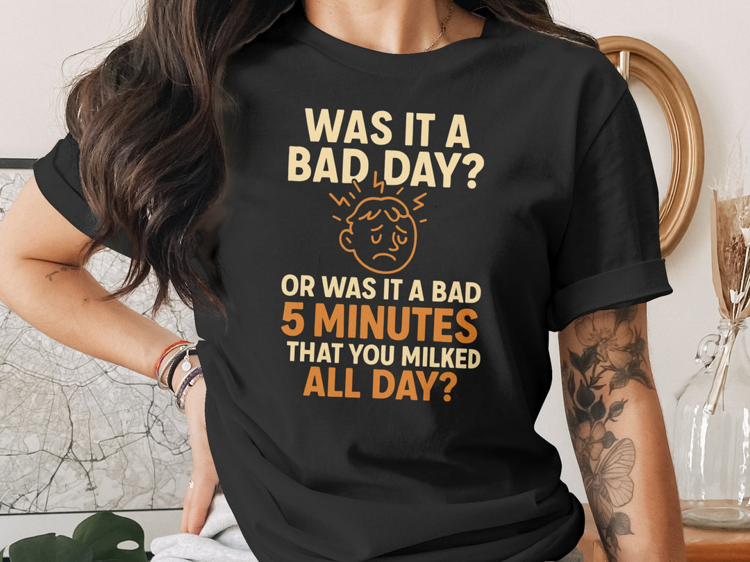 funny bad day t-shirt with “bad 5 minutes you milked all day” quote, women’s graphic tee